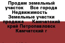 Продам земельный участок  - Все города Недвижимость » Земельные участки продажа   . Камчатский край,Петропавловск-Камчатский г.